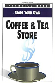 Start Your Own Coffee & Tea Store by Prentice Hall