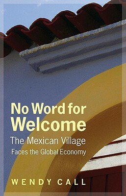 No Word for Welcome: The Mexican Village Faces the Global Economy by Wendy Call