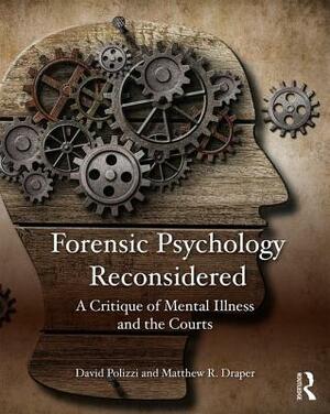 Forensic Psychology Reconsidered: A Critique of Mental Illness and the Courts by David Polizzi, Matthew R. Draper