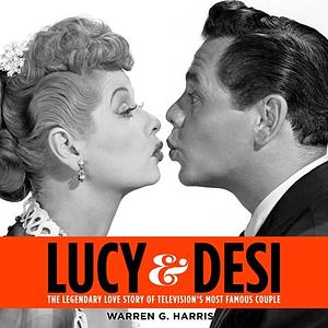 Lucy & Desi: The Legendary Love Story of Television's Most Famous Couple by Warren G. Harris