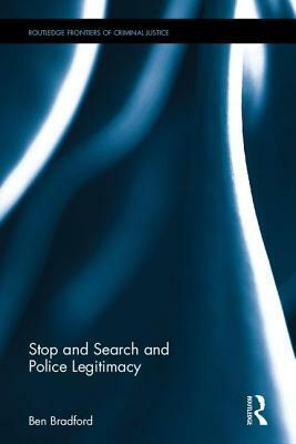 Stop and Search and Police Legitimacy by Ben Bradford