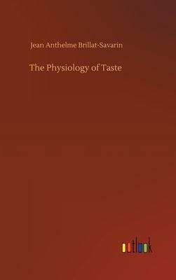 The Physiology of Taste by Jean Anthelme Brillat-Savarin