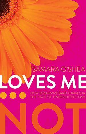 Loves Me-- Not: How to Survive (and Thrive!) in the Face of Unrequited Love by Samara O'Shea