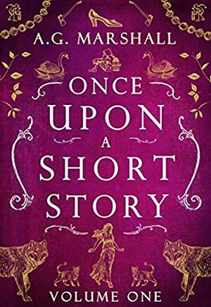 Once Upon a Short Story: Volume One: Six Short Retellings of Favorite Fairy Tales by A.G. Marshall