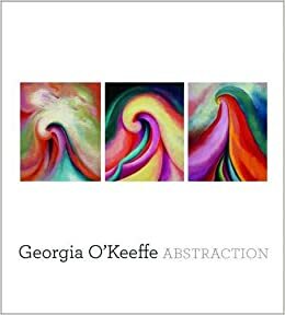 Georgia O'Keeffe: Abstraction by Sasha Nicholas, Barbara Buhler Lynes, Barbara Haskell, Elizabeth Hutton Turner, E. Bruce Robertson
