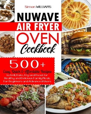 NuWave Air Fryer Oven Cookbook: 500+ Easy, Quick & Affordable Recipes to Grill, Bake, Fry and Roast for Healthy and Delicious Family Meals. For Beginn by Simon Williams