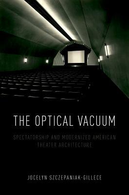 The Optical Vacuum: Spectatorship and Modernized American Theater Architecture by Jocelyn Szczepaniak-Gillece