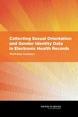 Collecting Sexual Orientation and Gender Identity Data in Electronic Health Records: Workshop Summary by Institute of Medicine, Board on the Health of Select Population