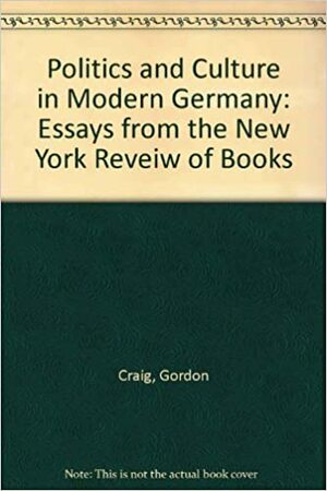 Politics & Culture in Modern Germany: Essays from the New York Review of Books by Gordon A. Craig