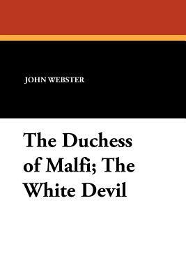 The Duchess of Malfi; The White Devil by John Webster