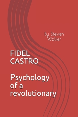 Fidel Castro: Psychology of a Revolutionary by Steven Walker