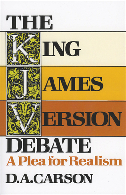 The King James Version Debate: A Plea for Realism by D. A. Carson