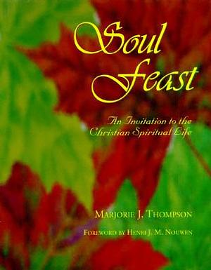 Soul Feast : An Invitation to the Christian Spiritual Life by Henri J.M. Nouwen, Marjorie J. Thompson, Marjorie J. Thompson