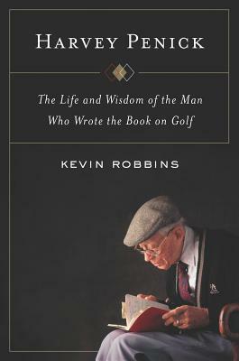 Harvey Penick: The Life and Wisdom of the Man Who Wrote the Book on Golf by Kevin Robbins