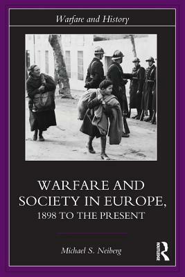 Warfare and Society in Europe: 1898 to the Present by Michael S. Neiberg