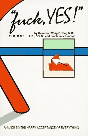 fuck, YES!: A Guide to the Happy Acceptance of Everything by Wing F. Fing