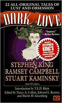 Dark Love: 22 All-Original Tales of Lust and Obsession by Ramsey Campbell, Kathryn Ptacek, Ed Gorman, Douglas E. Winter, Lucy Taylor, Stephen King, Bob Burden, Stuart M. Kaminsky, Karl Edward Wagner, Michael O'Donoghue, Richard Laymon, Kathe Koja, Edward E. Kramer, Nancy A. Collins, Michael Blumlein, David J. Schow, John Peyton Cooke, Basil Copper, George C. Chesbro, John Shirley, Wendy Webb, John Lutz