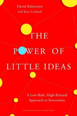 The Power of Little Ideas: A Low-Risk, High-Reward Approach to Innovation by David Robertson