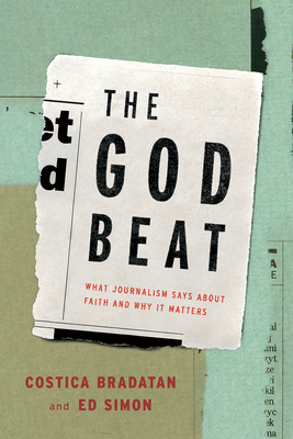 The God Beat: What Journalism Says about Faith and Why It Matters by Costica Bradatan, Ed Simon
