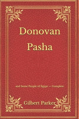 Donovan Pasha: and Some People of Egypt - Complete by Gilbert Parker