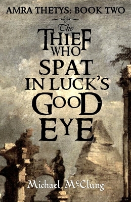 The Thief Who Spat in Luck's Good Eye by Michael McClung