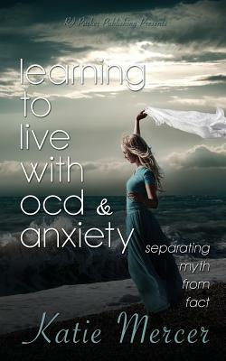 Learning to Live with Ocd and Anxiety: Separating Myths from Facts by Katie Mercer