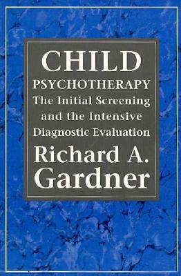 Child Psychotherapy: The Initial Screening and the Intensive Diagnostic Evaluation by Richard A. Gardner