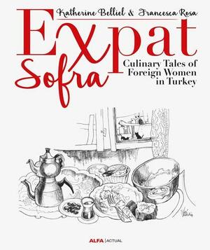 Expat Sofra: Culinary Tales of Foreign Women in Turkey by Katherine Belliel, Francesca Rosa