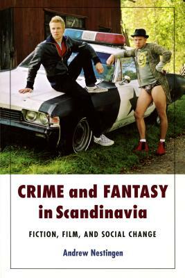 Crime and Fantasy in Scandinavia: Fiction, Film and Social Change by Andrew Nestingen