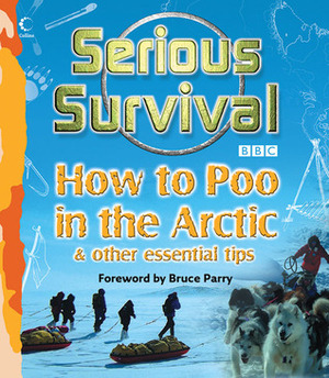 Serious Survival: How to Poo in the Arctic & Other Essential Tips by Marshall Corwin, Bruce Parry