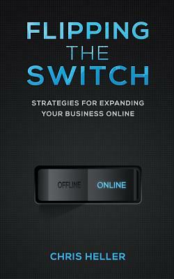 Flipping the Switch: Strategies For Expanding Your Business Online by Chris Heller