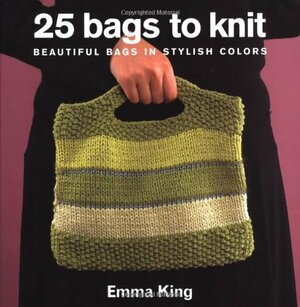 25 Bags to Knit: Beautiful Bags in Stylish Colors by Emma King