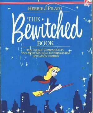 The Bewitched Book: The Cosmic Companion to TV's Most Magical Supernatural Situation Comedy by Herbie J. Pilato