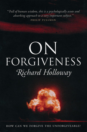 On Forgiveness: How Can We Forgive the Unforgiveable? by Richard Holloway