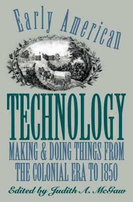 Early American Technology: Making and Doing Things from the Colonial Era to 1850 by 