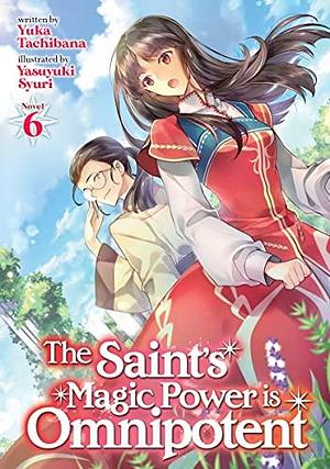 The Saint's Magic Power is Omnipotent (Light Novel) Vol. 6 by Yuka Tachibana, Yuka Tachibana