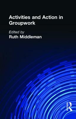 Activities and Action in Groupwork by Ruth Middleman