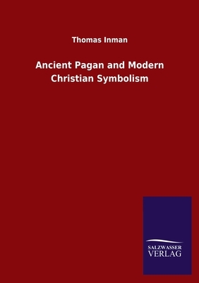 Ancient Pagan and Modern Christian Symbolism by Thomas Inman