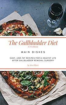 The Gallbladder Diet: Main Dishes (US Edition): Easy, low-fat recipes for a healthy life after gallbladder removal surgery by Iris Pilzer