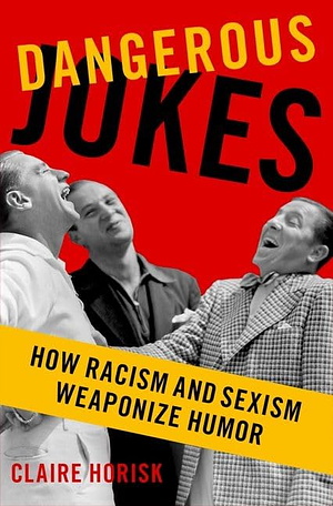 Dangerous Jokes: How Racism and Sexism Weaponize Humor by Claire Horisk