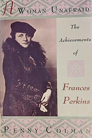 A Woman Unafraid: The Achievements of Frances Perkins by Penny Colman