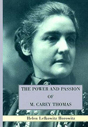 The Power and Passion of M. Carey Thomas by Helen Lefkowitz Horowitz