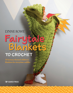 Fairytale Blankets to Crochet: 10 Fantasy-Themed Children's Blankets for Storytime Cuddles by Lynne Rowe