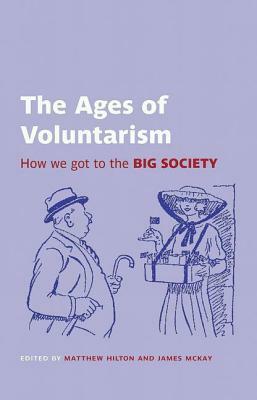 The Ages of Voluntarism: How We Got to the Big Society by Matthew Hilton, James McKay