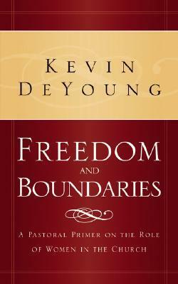 Freedom and Boundaries: A Pastoral Primer on the Role of Women in the Church by Kevin DeYoung