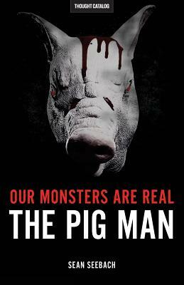 Our Monsters Are Real: The Pig Man by Sean Seebach