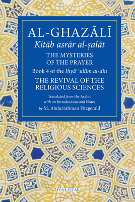 The Mysteries of the Prayer and Its Important Elements: Book 4 of Ihya' 'ulum Al-Din, the Revival of the Religious Sciences by 