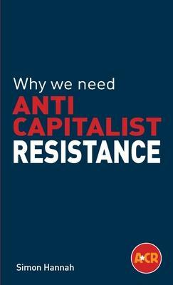 Why We Need Anticapitalist Resistance by Simon Hannah