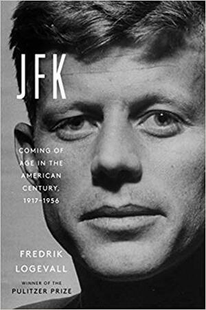 JFK: Coming of Age in the American Century, 1917-1956 by Fredrik Logevall