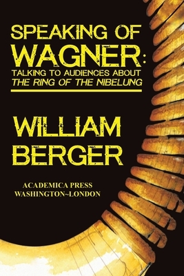 Speaking of Wagner: talking to audiences about the Ring of the Nibelung by William Berger